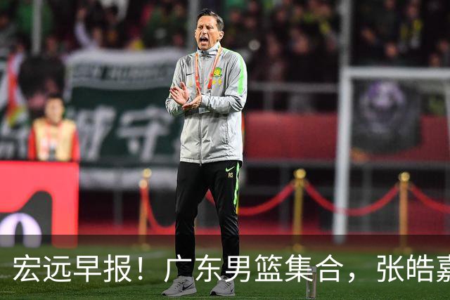 宏远早报！广东男篮集合，张皓嘉归队，徐杰美国特训，胡明轩杜润旺养伤，主教练未见身影！